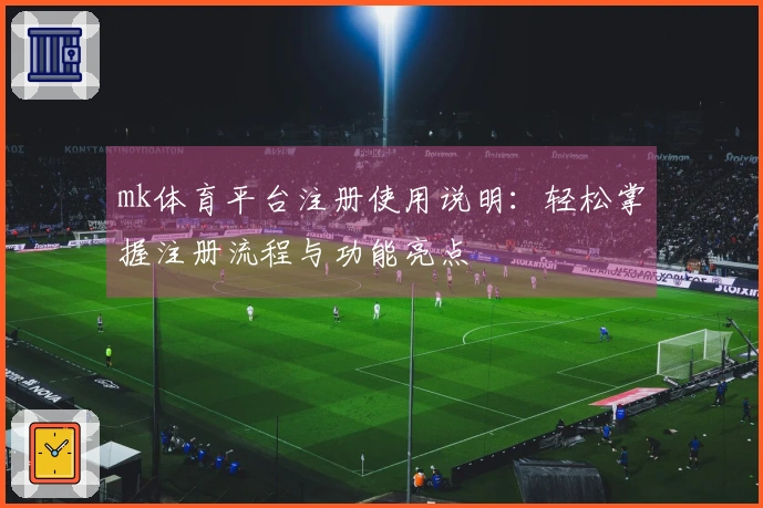 mk体育平台注册使用说明：轻松掌握注册流程与功能亮点