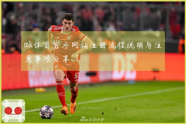 mk体育官方网站注册流程说明与注意事项分享_1