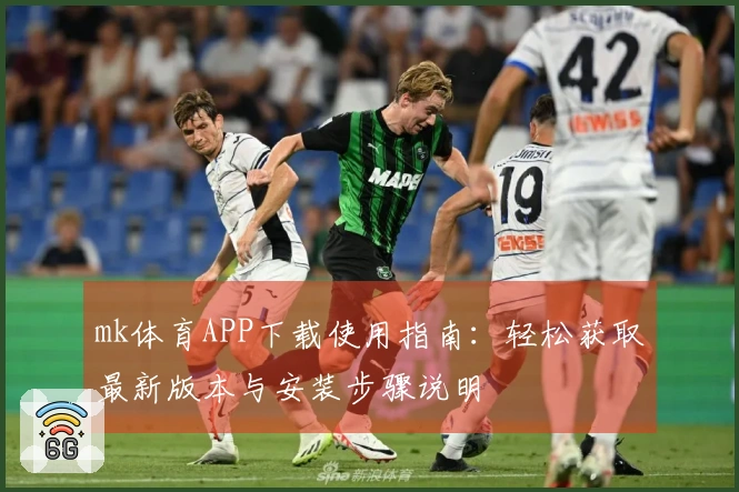 mk体育APP下载使用指南：轻松获取最新版本与安装步骤说明