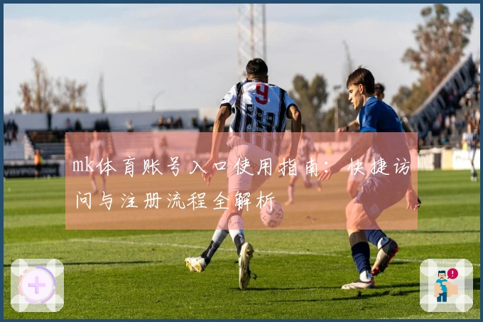 mk体育账号入口使用指南：快捷访问与注册流程全解析