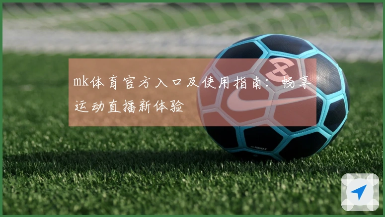 mk体育官方入口及使用指南：畅享运动直播新体验