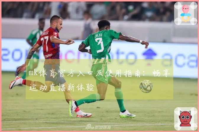 mk体育官方入口及使用指南：畅享运动直播新体验