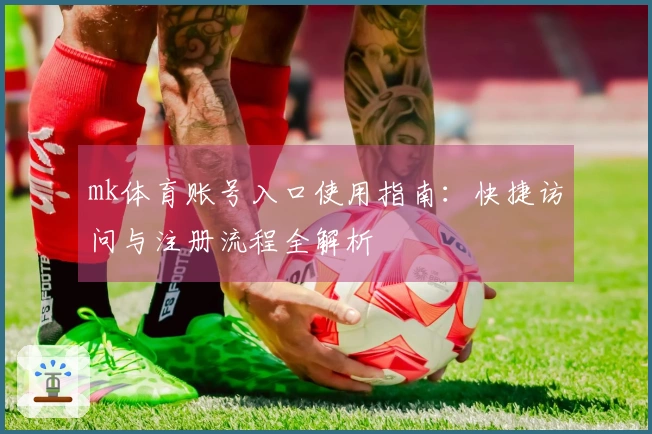 mk体育账号入口使用指南：快捷访问与注册流程全解析