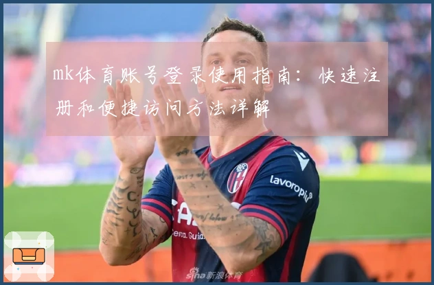 mk体育账号登录使用指南：快速注册和便捷访问方法详解
