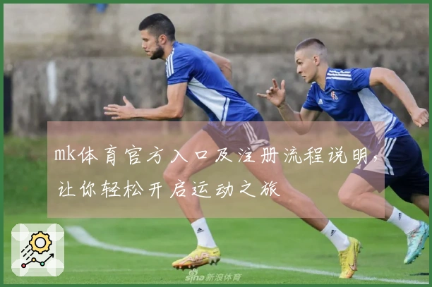 mk体育官方入口及注册流程说明，让你轻松开启运动之旅