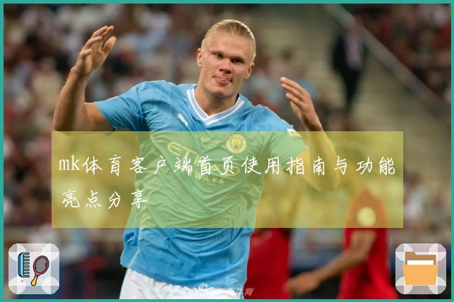 mk体育客户端首页使用指南与功能亮点分享