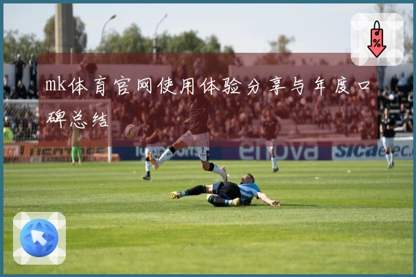 mk体育官网使用体验分享与年度口碑总结