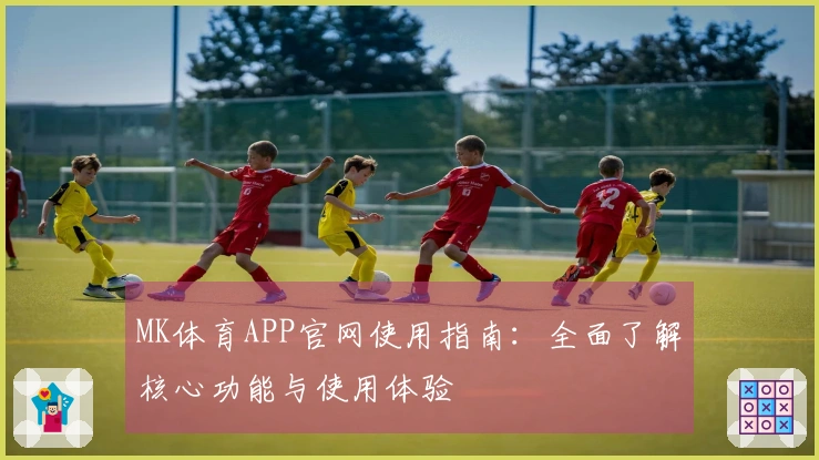 MK体育APP官网使用指南：全面了解核心功能与使用体验