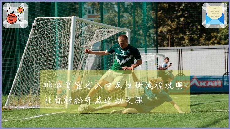 mk体育官方入口及注册流程说明，让你轻松开启运动之旅