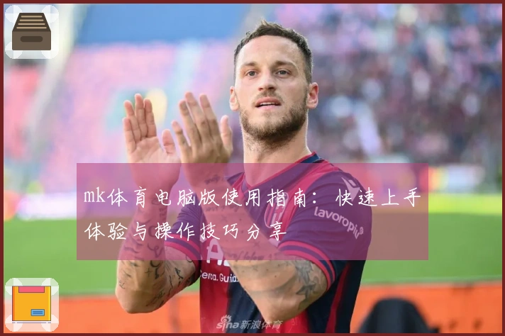 mk体育电脑版使用指南：快速上手体验与操作技巧分享