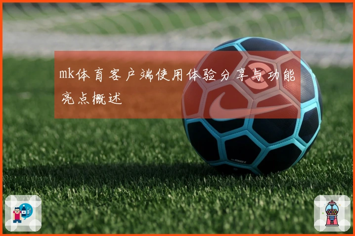mk体育客户端使用体验分享与功能亮点概述