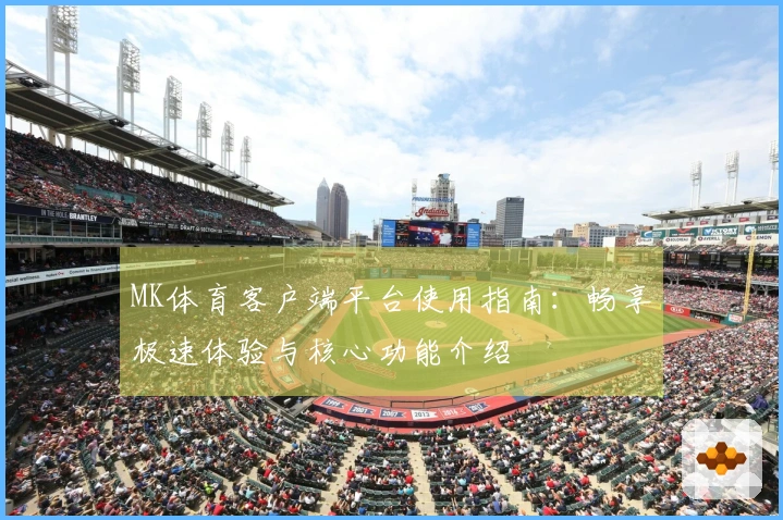 MK体育客户端平台使用指南：畅享极速体验与核心功能介绍
