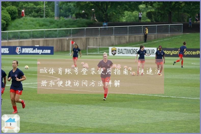 mk体育账号登录使用指南：快速注册和便捷访问方法详解