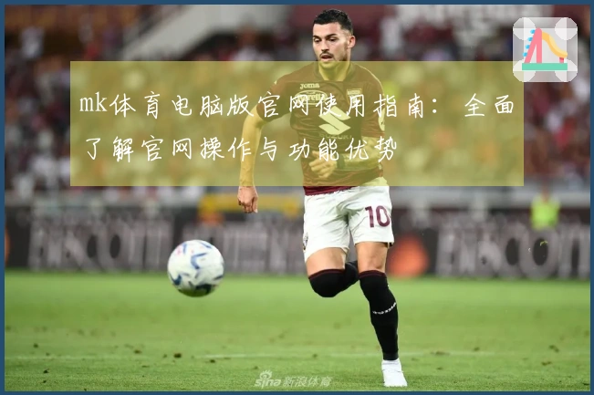 mk体育电脑版官网使用指南：全面了解官网操作与功能优势