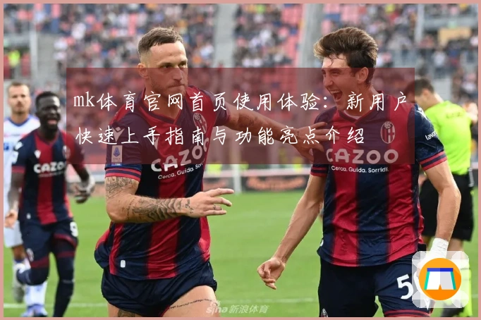 mk体育官网首页使用体验:新用户快速上手指南与功能亮点介绍
